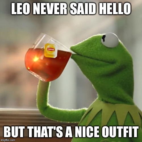 But That's None Of My Business Meme | LEO NEVER SAID HELLO BUT THAT'S A NICE OUTFIT | image tagged in memes,but thats none of my business,kermit the frog | made w/ Imgflip meme maker
