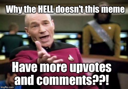 Picard Wtf Meme | Why the HELL doesn't this meme Have more upvotes and comments??! | image tagged in memes,picard wtf | made w/ Imgflip meme maker