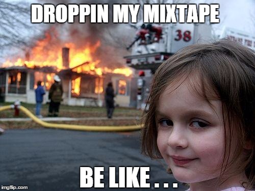 Disaster Girl | DROPPIN MY MIXTAPE; BE LIKE . . . | image tagged in memes,disaster girl | made w/ Imgflip meme maker