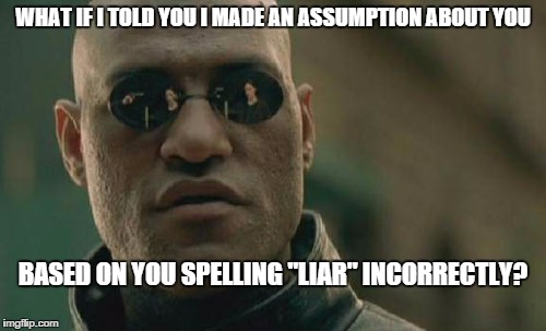 Matrix Morpheus Meme | WHAT IF I TOLD YOU I MADE AN ASSUMPTION ABOUT YOU BASED ON YOU SPELLING "LIAR" INCORRECTLY? | image tagged in memes,matrix morpheus | made w/ Imgflip meme maker