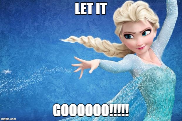 Frozen | LET IT; GOOOOOO!!!!! | image tagged in frozen | made w/ Imgflip meme maker