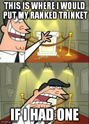 This Is Where I'd Put My Trophy If I Had One Meme | THIS IS WHERE I WOULD PUT MY RANKED TRINKET; IF I HAD ONE | image tagged in memes,this is where i'd put my trophy if i had one | made w/ Imgflip meme maker