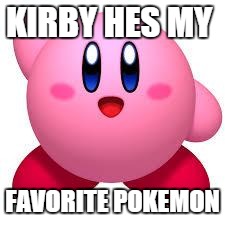 THE BEST POKEMAN EVER!!!11! | KIRBY HES MY; FAVORITE POKEMON | image tagged in kirby,funny,memes,pokemon,funny pokemon | made w/ Imgflip meme maker