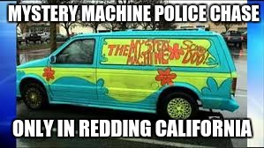 Only in Redding, California | MYSTERY MACHINE POLICE CHASE; ONLY IN REDDING CALIFORNIA | image tagged in wow,funny,chase | made w/ Imgflip meme maker