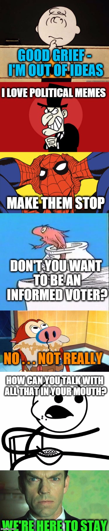GOOD GRIEF - I'M OUT OF IDEAS WE'RE HERE TO STAY I LOVE POLITICAL MEMES MAKE THEM STOP DON'T YOU WANT TO BE AN INFORMED VOTER? HOW CAN YOU T | made w/ Imgflip meme maker
