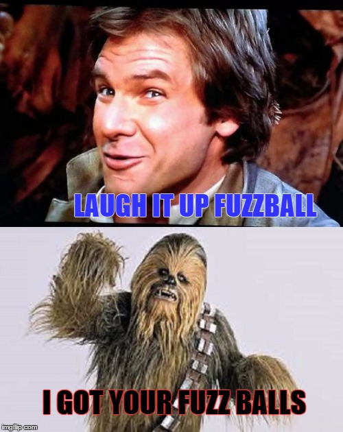 Han &Chewy | LAUGH IT UP FUZZBALL; I GOT YOUR FUZZ BALLS | image tagged in memes,star wars,millennium falcon,paxxx | made w/ Imgflip meme maker