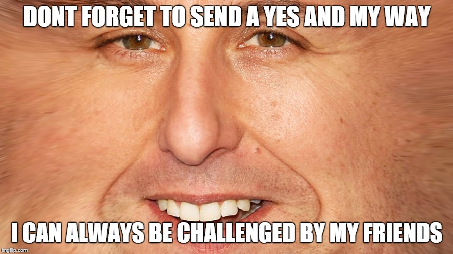DONT FORGET TO SEND A YES AND MY WAY; I CAN ALWAYS BE CHALLENGED BY MY FRIENDS | made w/ Imgflip meme maker