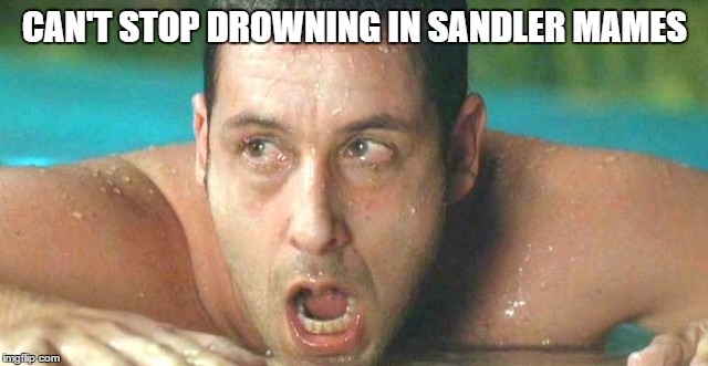 CAN'T STOP DROWNING IN SANDLER MAMES | made w/ Imgflip meme maker