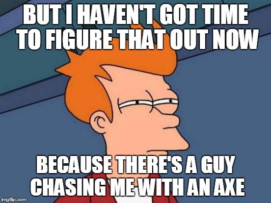 Futurama Fry Meme | BUT I HAVEN'T GOT TIME TO FIGURE THAT OUT NOW BECAUSE THERE'S A GUY CHASING ME WITH AN AXE | image tagged in memes,futurama fry | made w/ Imgflip meme maker