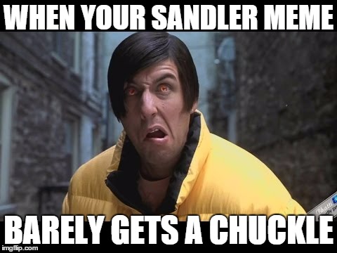 WHEN YOUR SANDLER MEME; BARELY GETS A CHUCKLE | made w/ Imgflip meme maker