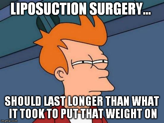 Futurama Fry Meme | LIPOSUCTION SURGERY... SHOULD LAST LONGER THAN WHAT IT TOOK TO PUT THAT WEIGHT ON | image tagged in memes,futurama fry | made w/ Imgflip meme maker