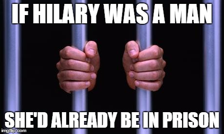 Prison Bars |  IF HILARY WAS A MAN; SHE'D ALREADY BE IN PRISON | image tagged in prison bars,hilary clinton | made w/ Imgflip meme maker