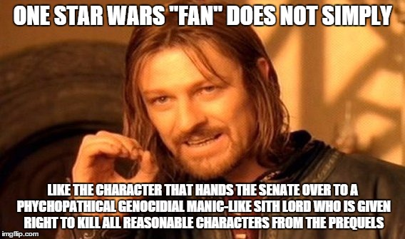 One Does Not Simply Meme | ONE STAR WARS "FAN" DOES NOT SIMPLY LIKE THE CHARACTER THAT HANDS THE SENATE OVER TO A PHYCHOPATHICAL GENOCIDIAL MANIC-LIKE SITH LORD WHO IS | image tagged in memes,one does not simply | made w/ Imgflip meme maker