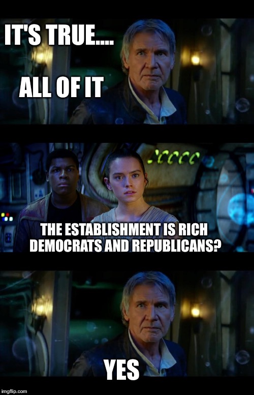 It's True All of It Han Solo | IT'S TRUE.... ALL OF IT; THE ESTABLISHMENT IS RICH DEMOCRATS AND REPUBLICANS? YES | image tagged in memes,it's true all of it han solo | made w/ Imgflip meme maker