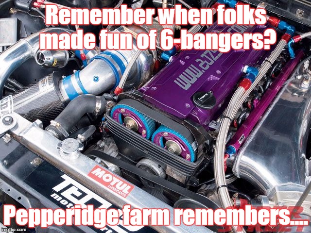 Remember when folks made fun of 6-bangers? Pepperidge farm remembers.... | image tagged in 2jz swap | made w/ Imgflip meme maker