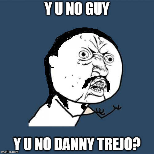 For Raydog ;) | Y U NO GUY; Y U NO DANNY TREJO? | image tagged in memes,y u no,danny trejo,imgflip draw | made w/ Imgflip meme maker