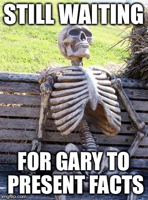 Waiting Skeleton | STILL WAITING; FOR GARY TO PRESENT FACTS | image tagged in memes,waiting skeleton | made w/ Imgflip meme maker