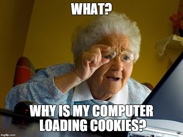 Grandma Finds The Internet | WHAT? WHY IS MY COMPUTER LOADING COOKIES? | image tagged in memes,grandma finds the internet | made w/ Imgflip meme maker