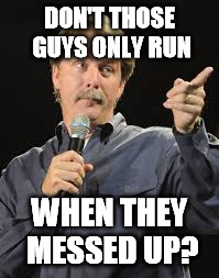 DON'T THOSE GUYS ONLY RUN WHEN THEY MESSED UP? | made w/ Imgflip meme maker