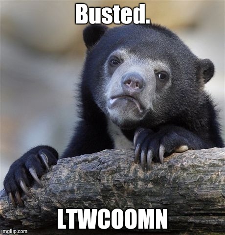 Confession Bear Meme | Busted. LTWCOOMN | image tagged in memes,confession bear | made w/ Imgflip meme maker