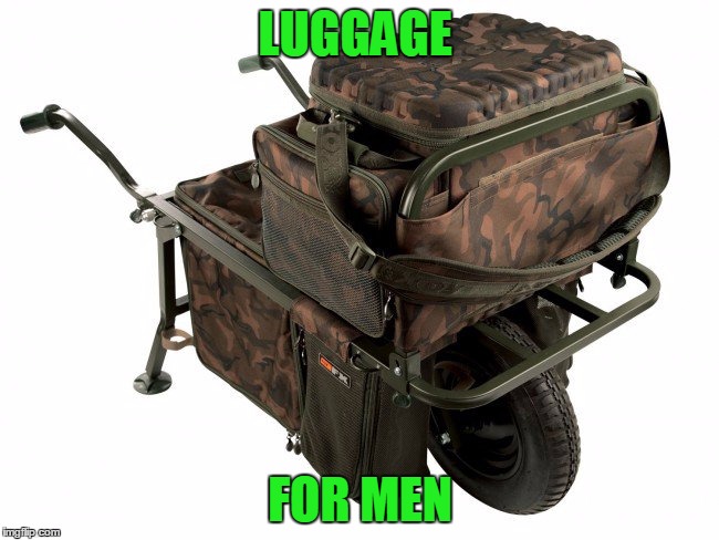 LUGGAGE; FOR MEN | image tagged in manly mens male luggage for manly men with male things | made w/ Imgflip meme maker