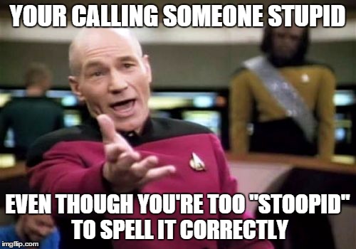 Picard Wtf Meme | YOUR CALLING SOMEONE STUPID EVEN THOUGH YOU'RE TOO "STOOPID" TO SPELL IT CORRECTLY | image tagged in memes,picard wtf | made w/ Imgflip meme maker