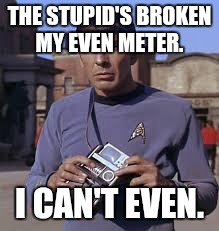 THE STUPID'S BROKEN MY EVEN METER. I CAN'T EVEN. | image tagged in spock | made w/ Imgflip meme maker