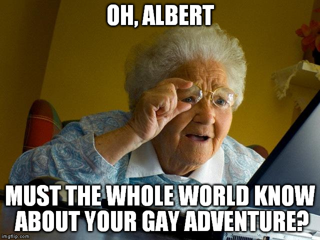 Grandma Finds The Internet Meme | OH, ALBERT MUST THE WHOLE WORLD KNOW ABOUT YOUR GAY ADVENTURE? | image tagged in memes,grandma finds the internet | made w/ Imgflip meme maker