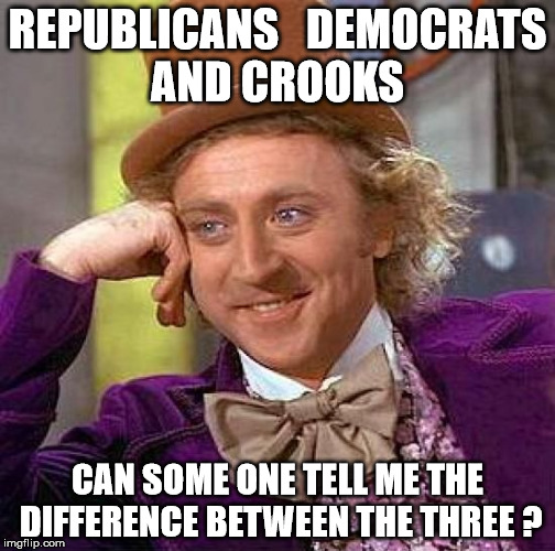 Creepy Condescending Wonka | REPUBLICANS   DEMOCRATS AND CROOKS; CAN SOME ONE TELL ME THE DIFFERENCE BETWEEN THE THREE ? | image tagged in memes,creepy condescending wonka | made w/ Imgflip meme maker