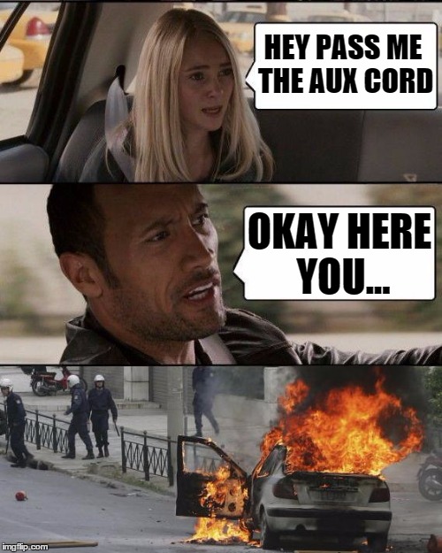 Never pass the cord | HEY PASS ME THE AUX CORD; OKAY HERE YOU... | image tagged in the rock fire | made w/ Imgflip meme maker