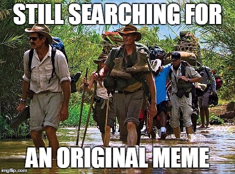 The search continues... | STILL SEARCHING FOR; AN ORIGINAL MEME | image tagged in the search continues | made w/ Imgflip meme maker