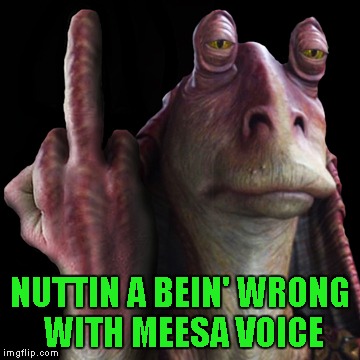 NUTTIN A BEIN' WRONG WITH MEESA VOICE | made w/ Imgflip meme maker