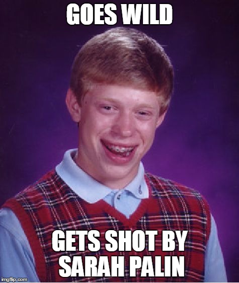 Bad Luck Brian Meme | GOES WILD GETS SHOT BY SARAH PALIN | image tagged in memes,bad luck brian | made w/ Imgflip meme maker
