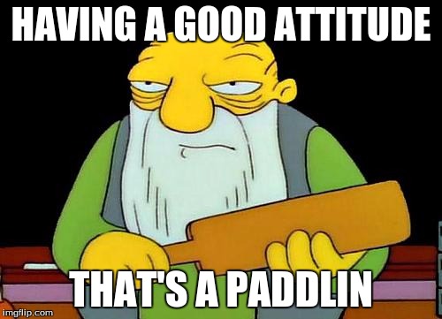 That's a paddlin' | HAVING A GOOD ATTITUDE; THAT'S A PADDLIN | image tagged in memes,that's a paddlin' | made w/ Imgflip meme maker