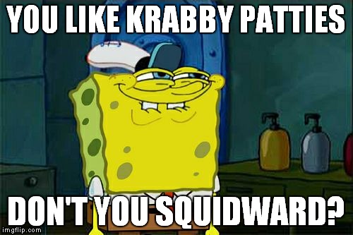 i couldn't think of anything else, and i was in a hurry | YOU LIKE KRABBY PATTIES; DON'T YOU SQUIDWARD? | image tagged in memes,dont you squidward | made w/ Imgflip meme maker