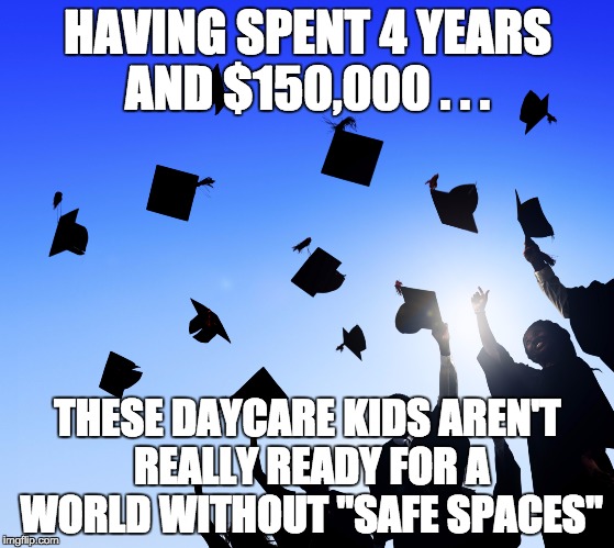 College Graduates | HAVING SPENT 4 YEARS AND $150,000 . . . THESE DAYCARE KIDS AREN'T REALLY READY FOR A WORLD WITHOUT "SAFE SPACES" | image tagged in college graduates | made w/ Imgflip meme maker