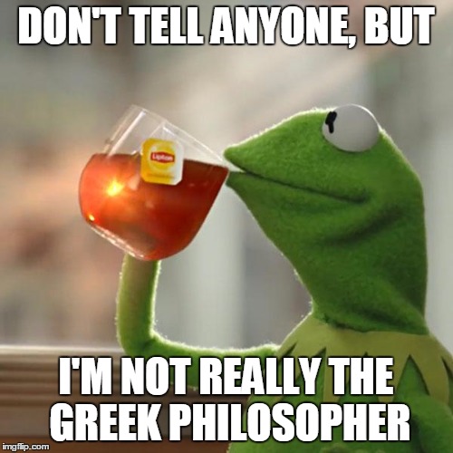 But That's None Of My Business Meme | DON'T TELL ANYONE, BUT I'M NOT REALLY THE GREEK PHILOSOPHER | image tagged in memes,but thats none of my business,kermit the frog | made w/ Imgflip meme maker