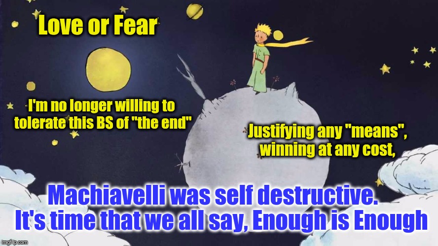 Machiavelli | Love or Fear; I'm no longer willing to tolerate this BS of "the end"; Justifying any "means", winning at any cost, Machiavelli was self destructive.    It's time that we all say, Enough is Enough | image tagged in ends,means,enough | made w/ Imgflip meme maker