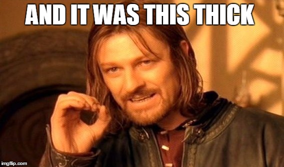 One Does Not Simply Meme | AND IT WAS THIS THICK | image tagged in memes,one does not simply | made w/ Imgflip meme maker