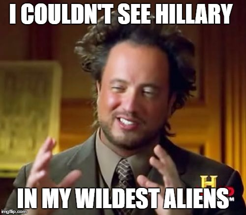 Ancient Aliens | I COULDN'T SEE HILLARY; IN MY WILDEST ALIENS | image tagged in memes,ancient aliens | made w/ Imgflip meme maker