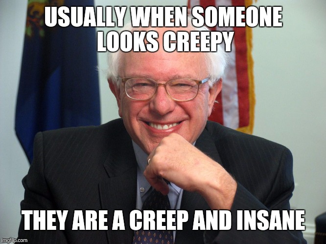 Vote Bernie Sanders | USUALLY WHEN SOMEONE LOOKS CREEPY; THEY ARE A CREEP AND INSANE | image tagged in vote bernie sanders | made w/ Imgflip meme maker