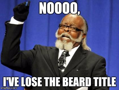 Too Damn High | NOOOO, I'VE LOSE THE BEARD TITLE | image tagged in memes,too damn high | made w/ Imgflip meme maker