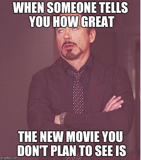 This is me and Zootopia. It's a message I already know, and don't need again | WHEN SOMEONE TELLS YOU HOW GREAT; THE NEW MOVIE YOU DON'T PLAN TO SEE IS | image tagged in memes,face you make robert downey jr,movies | made w/ Imgflip meme maker