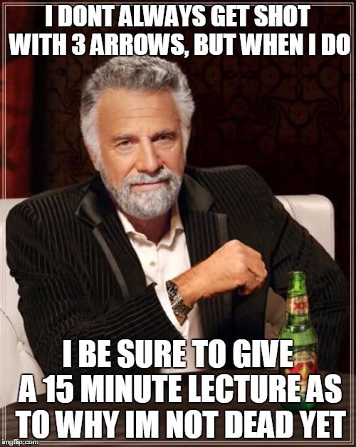 I DONT ALWAYS GET SHOT WITH 3 ARROWS, BUT WHEN I DO I BE SURE TO GIVE A 15 MINUTE LECTURE AS TO WHY IM NOT DEAD YET | image tagged in memes,the most interesting man in the world | made w/ Imgflip meme maker