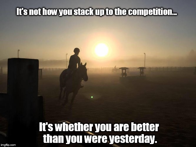 Be a better you | It's not how you stack up to the competition... It's whether you are better than you were yesterday. | image tagged in competition | made w/ Imgflip meme maker