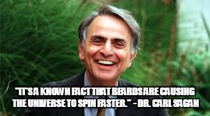 "IT'S A KNOWN FACT THAT BEARDS ARE CAUSING THE UNIVERSE TO SPIN FASTER."  - DR. CARL SAGAN | made w/ Imgflip meme maker