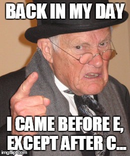 Back In My Day Meme | BACK IN MY DAY I CAME BEFORE E, EXCEPT AFTER C... | image tagged in memes,back in my day | made w/ Imgflip meme maker