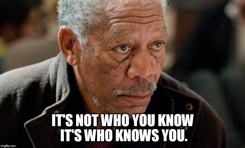 Morgan Freeman | IT'S NOT WHO YOU KNOW IT'S WHO KNOWS YOU. | image tagged in morgan freeman | made w/ Imgflip meme maker