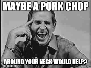 Laughing Paul Lynde | MAYBE A PORK CHOP AROUND YOUR NECK WOULD HELP? | image tagged in laughing paul lynde | made w/ Imgflip meme maker