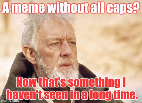 Obi Wan Kenobi | A meme without all caps? Now that's something I haven't seen in a long time. | image tagged in memes,obi wan kenobi | made w/ Imgflip meme maker